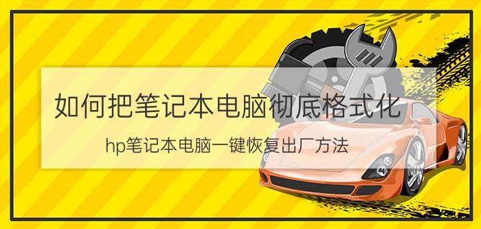 如何把笔记本电脑彻底格式化 hp笔记本电脑一键恢复出厂方法？